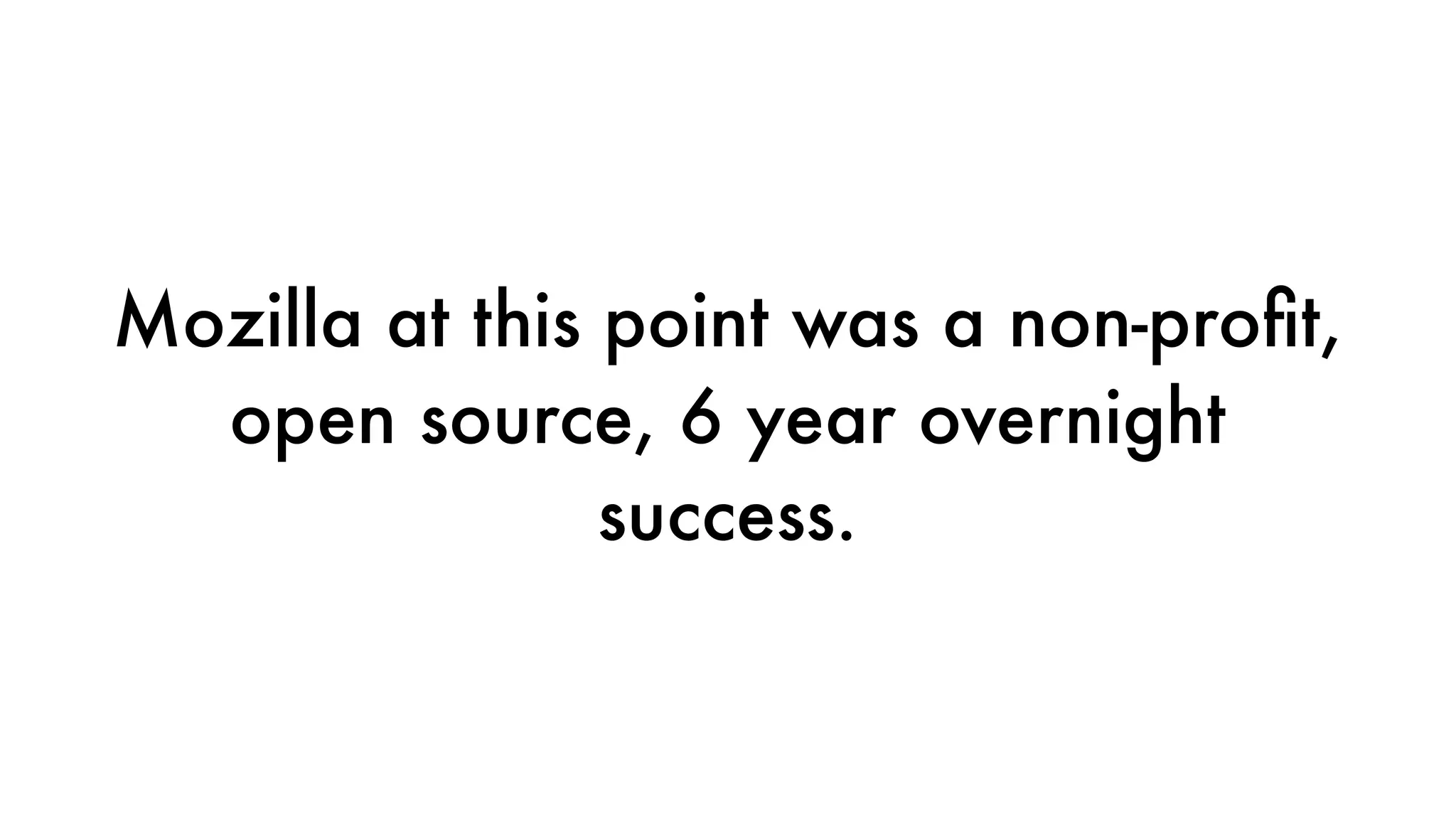 Mozilla at this point was a non-proﬁt,
open source, 6 year overnight
success.
 