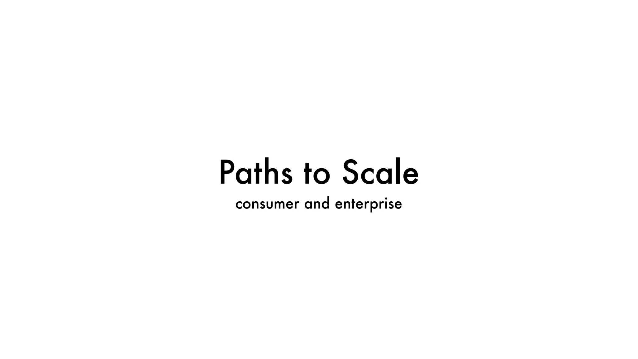 Paths to Scale
consumer and enterprise
 