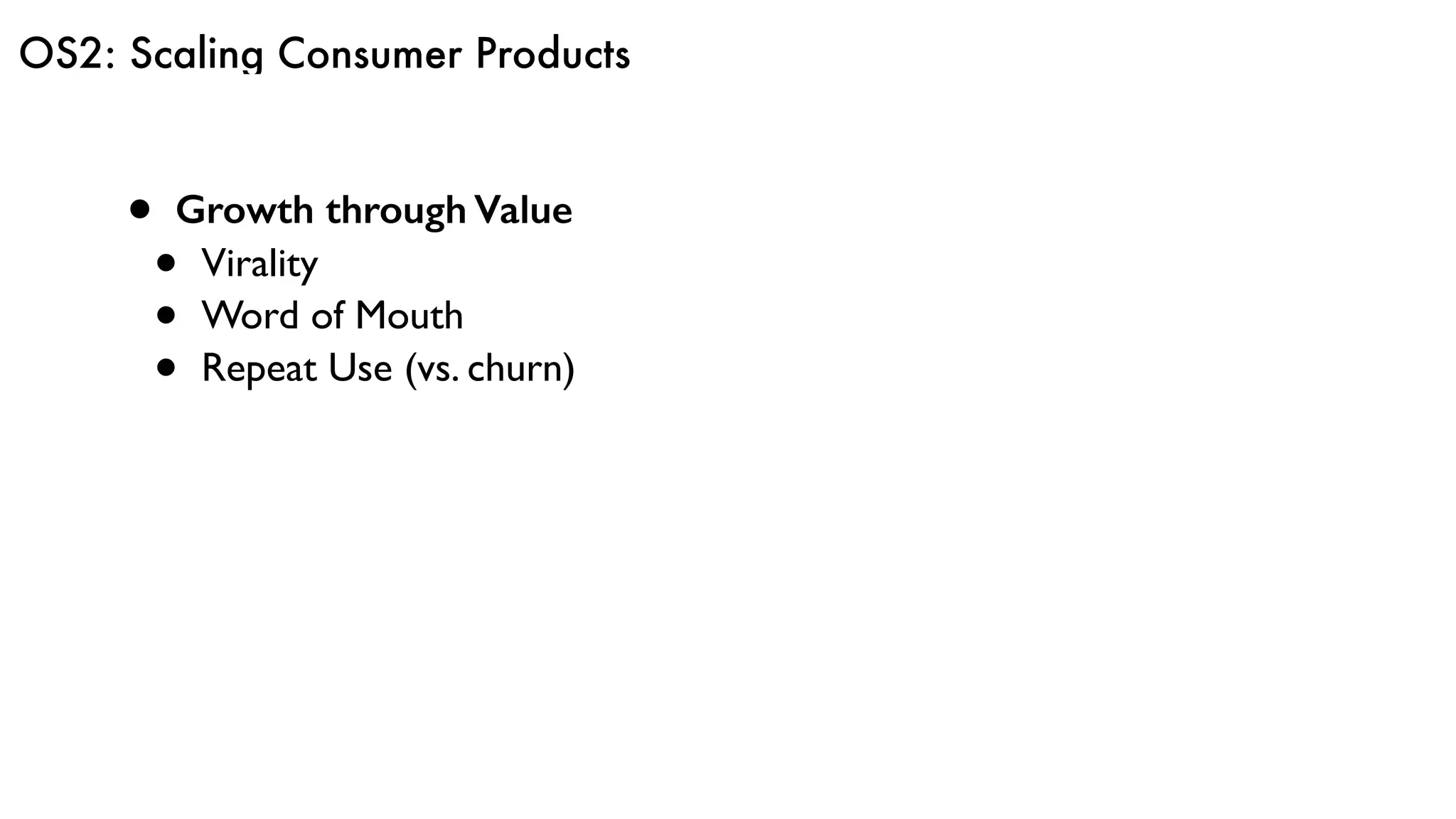 OS2: Scaling Consumer Products
• Growth through Value
• Virality
• Word of Mouth
• Repeat Use (vs. churn)
 