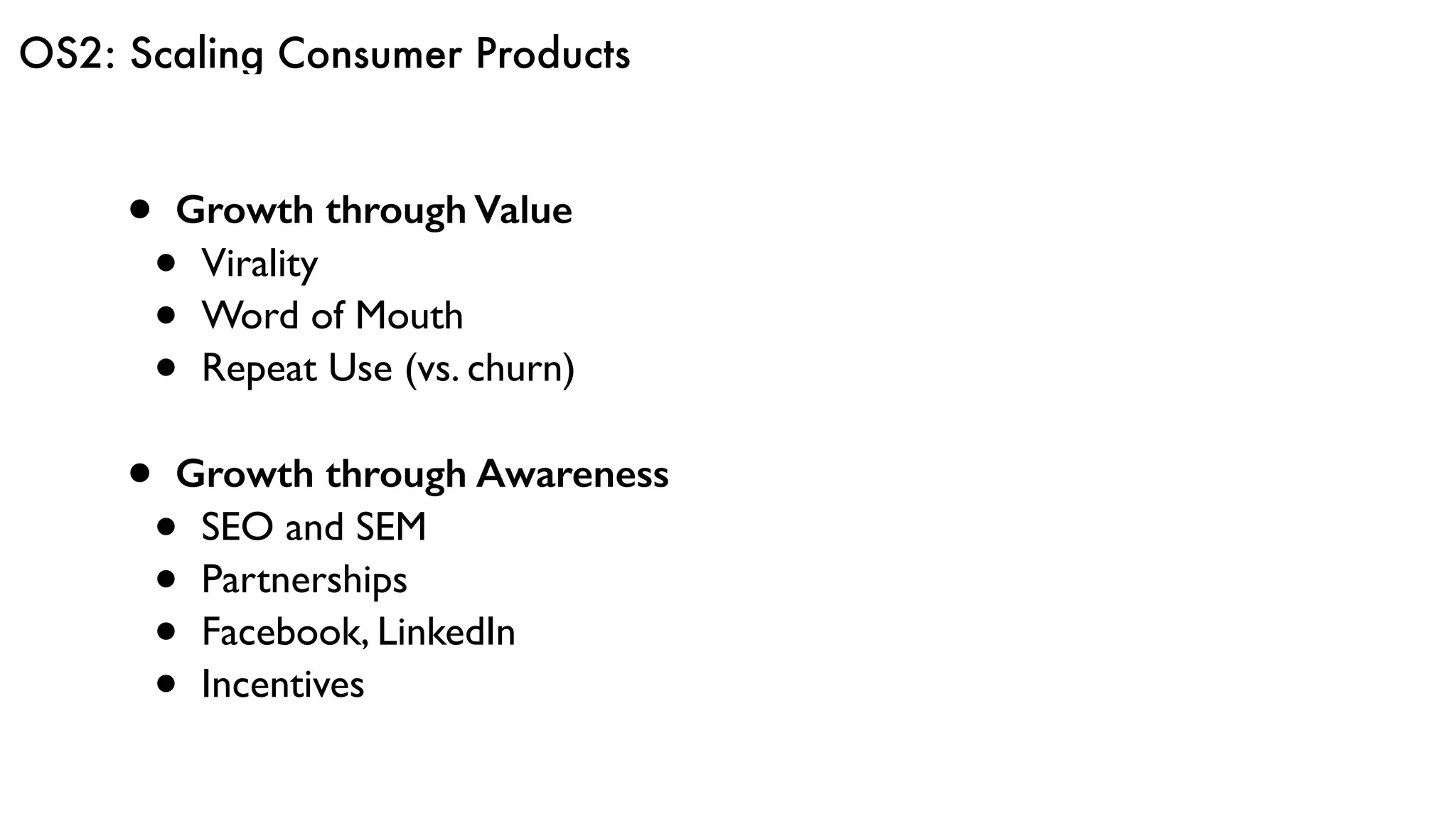 OS2: Scaling Consumer Products
• Growth through Value
• Virality
• Word of Mouth
• Repeat Use (vs. churn)
• Growth through Awareness
• SEO and SEM
• Partnerships
• Facebook, LinkedIn
• Incentives
 