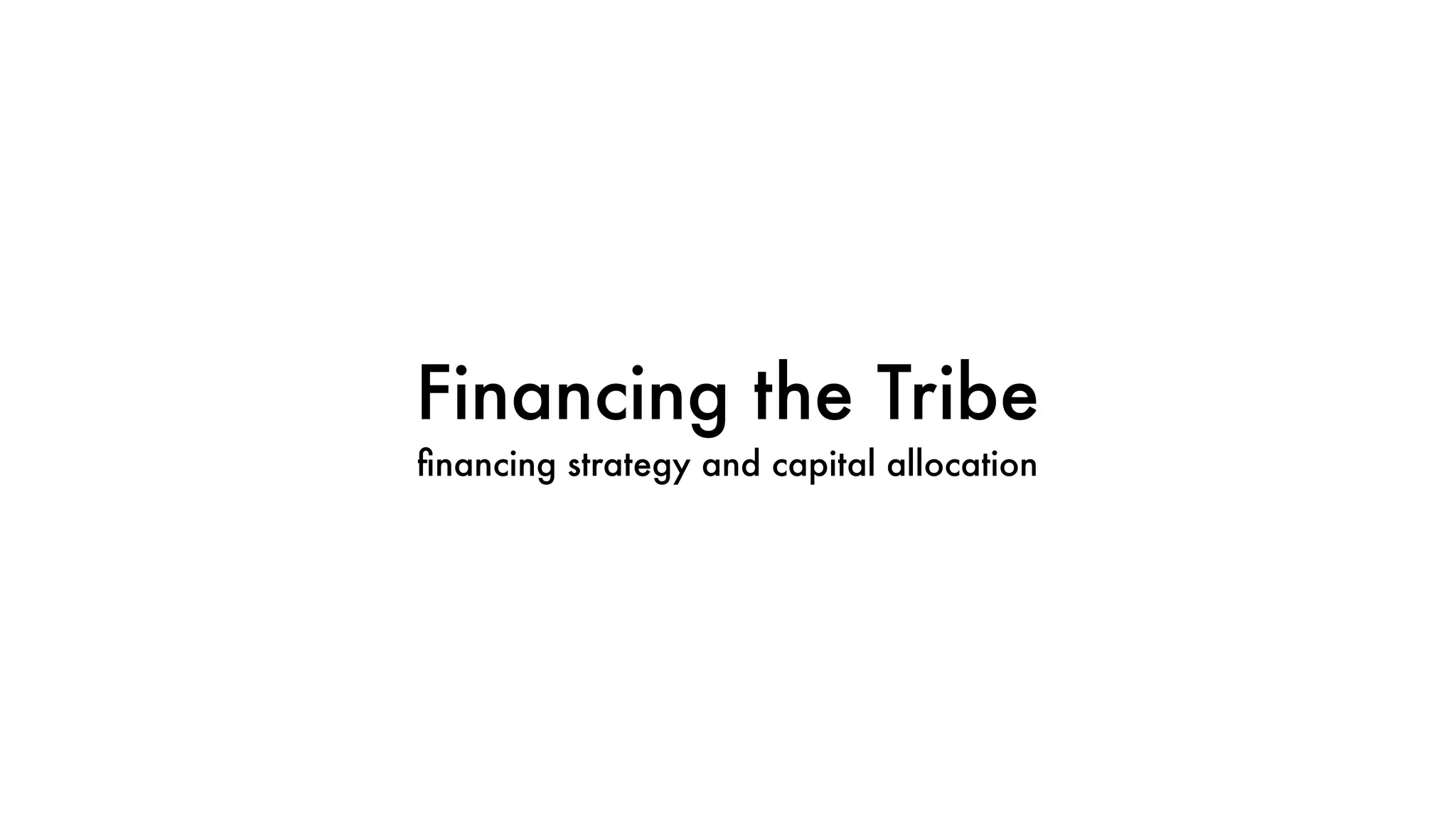 Financing the Tribe
ﬁnancing strategy and capital allocation
 
