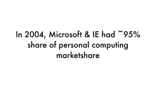 In 2004, Microsoft & IE had ~95%
share of personal computing
marketshare
 