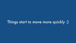 Things start to move more quickly :)
 