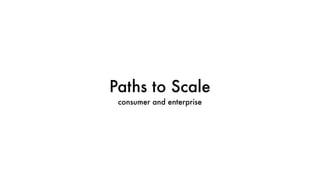 Paths to Scale
consumer and enterprise
 