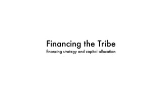 Financing the Tribe
ﬁnancing strategy and capital allocation
 