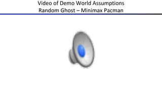 Video of Demo World Assumptions
Random Ghost – Minimax Pacman
 