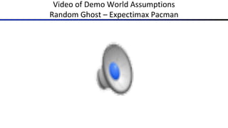 Video of Demo World Assumptions
Random Ghost – Expectimax Pacman
 
