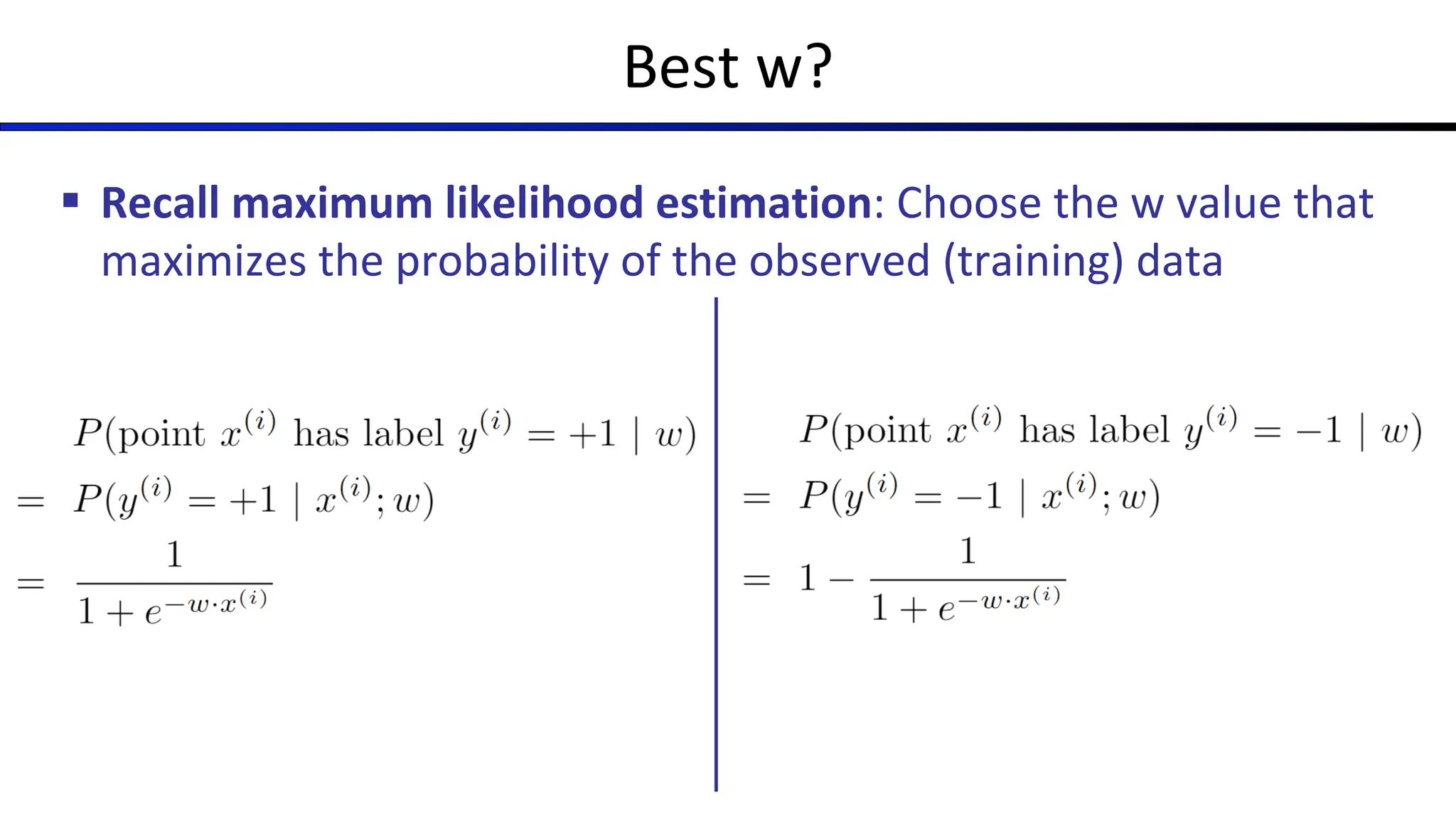 Best w?
§ Recall maximum likelihood estimation: Choose the w value that
maximizes the probability of the observed (training) data
 