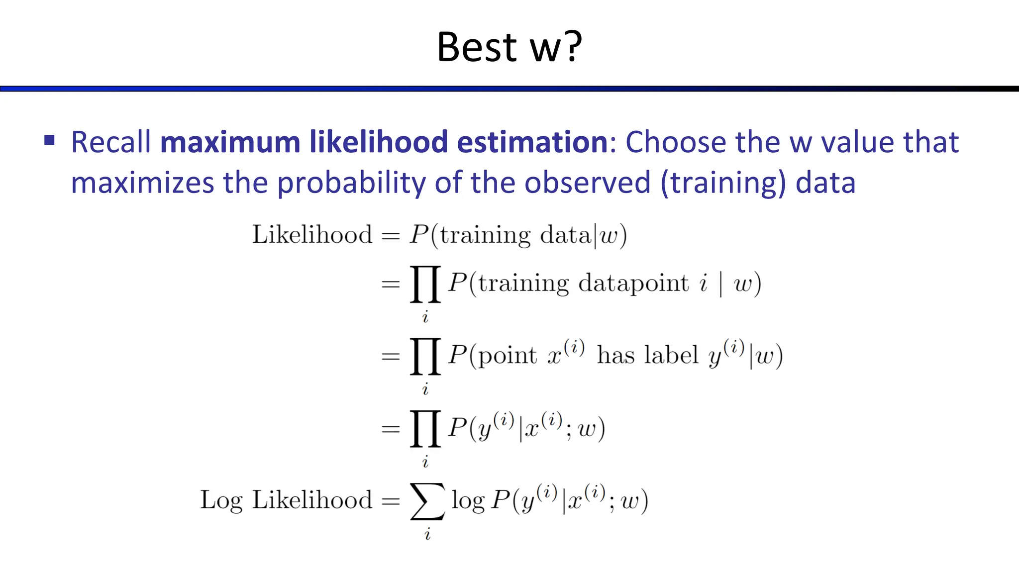 Best w?
§ Recall maximum likelihood estimation: Choose the w value that
maximizes the probability of the observed (training) data
 