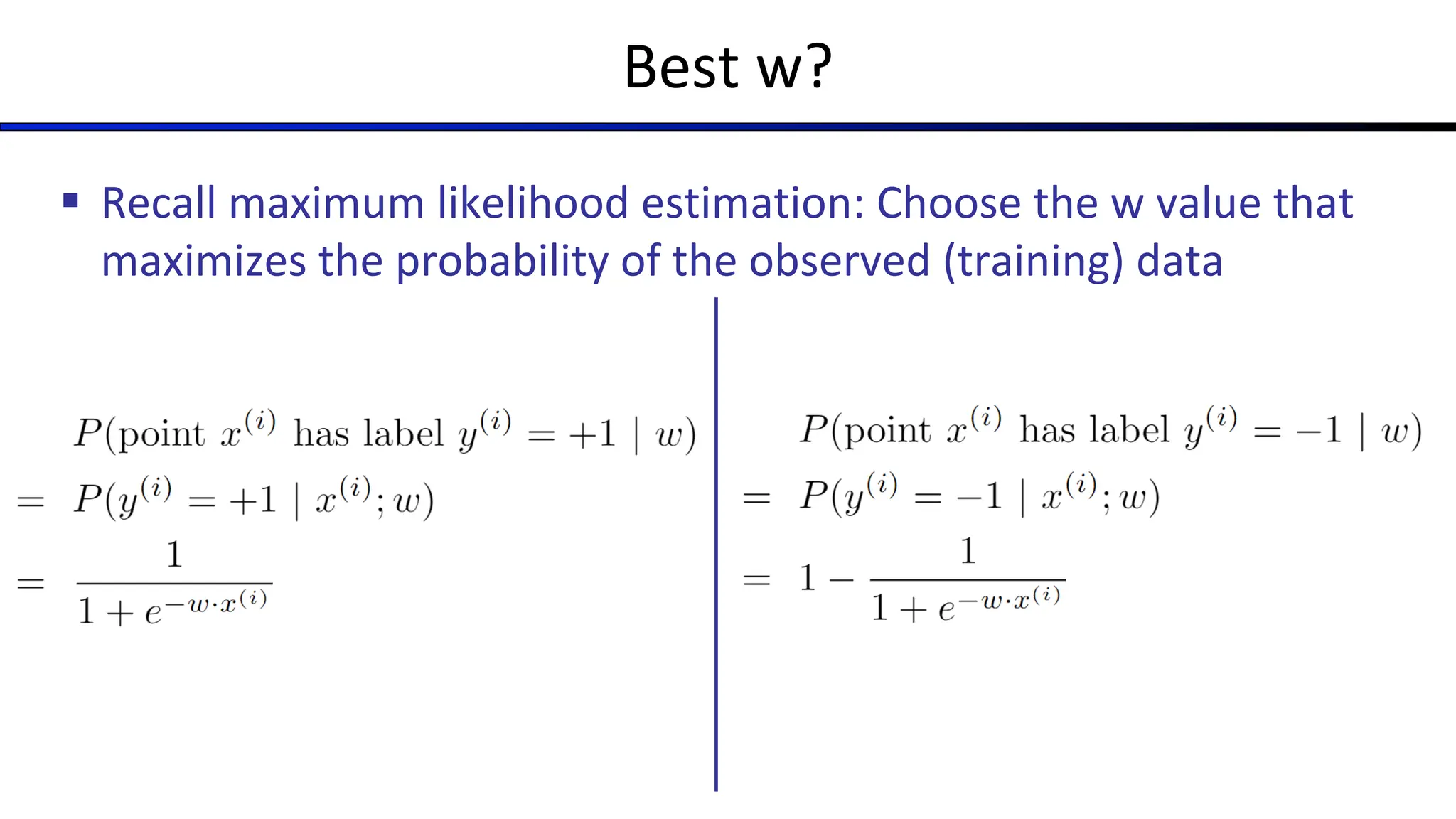 Best w?
§ Recall maximum likelihood estimation: Choose the w value that
maximizes the probability of the observed (training) data
 