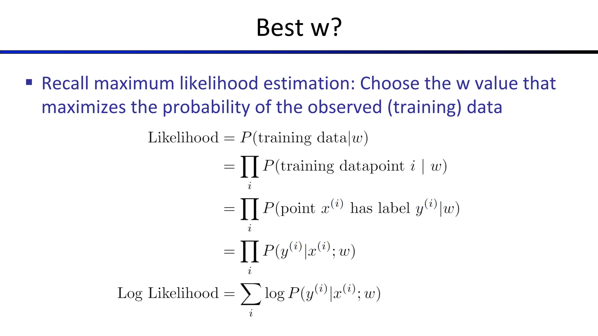Best w?
§ Recall maximum likelihood estimation: Choose the w value that
maximizes the probability of the observed (training) data
 