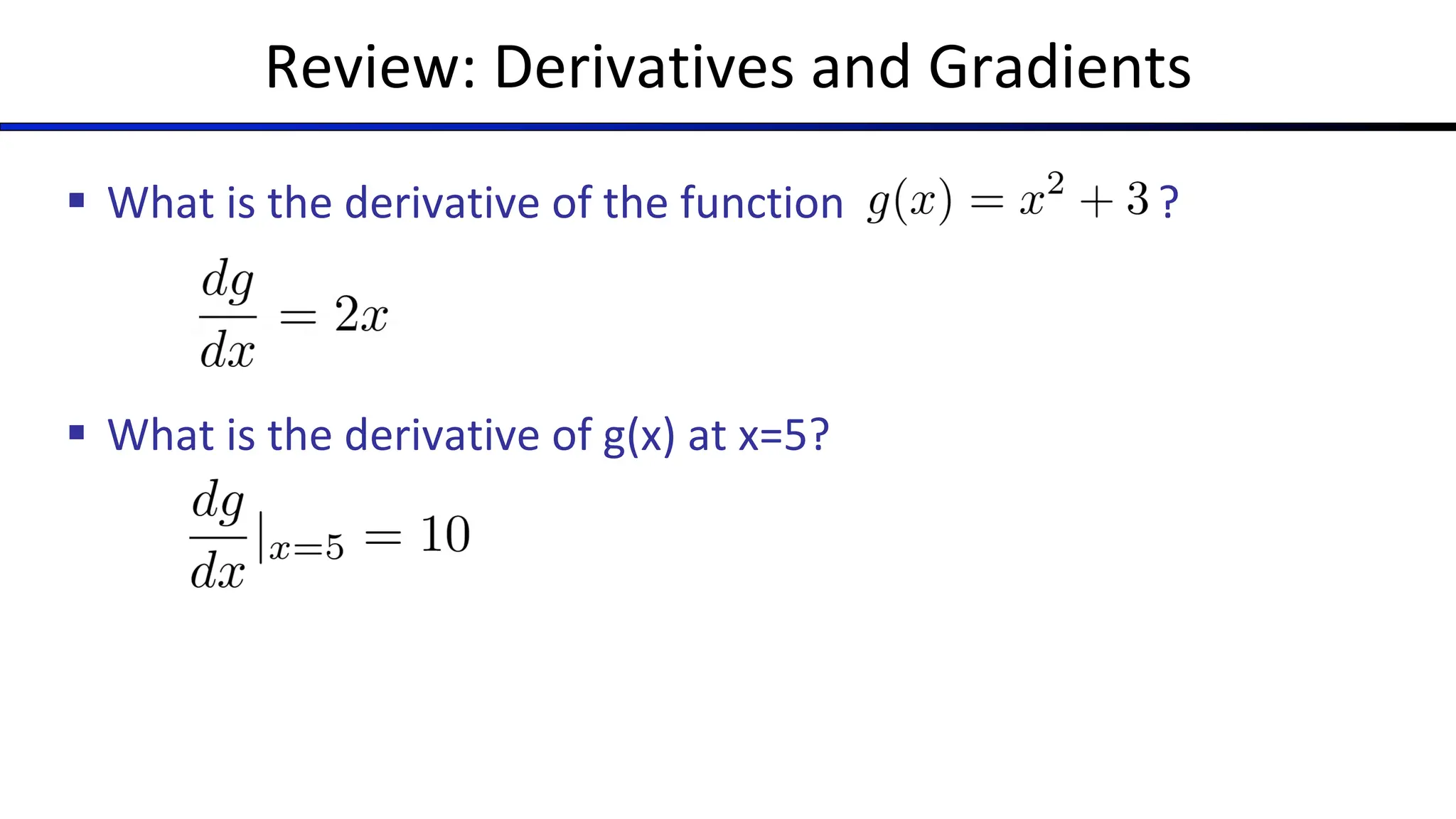 Review: Derivatives and Gradients
§ What is the derivative of the function ?
§ What is the derivative of g(x) at x=5?
 