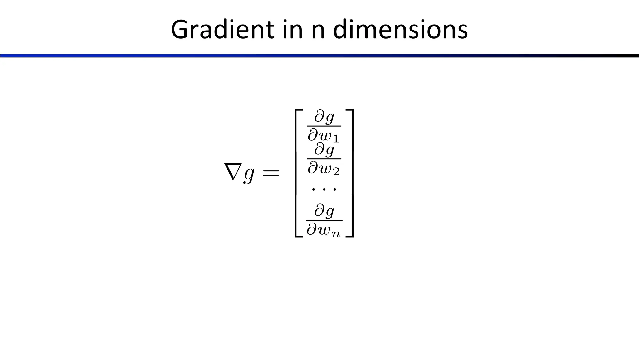 Gradient in n dimensions
rg =
2
6
6
6
4
@g
@w1
@g
@w2
· · ·
@g
@wn
3
7
7
7
5
 