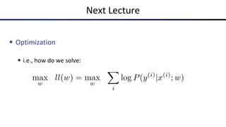 Next Lecture
§ Optimization
§ i.e., how do we solve:
max
w
ll(w) = max
w
X
i
log P(y(i)
|x(i)
; w)
 
