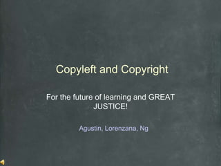 Copyleft and Copyright For the future of learning and GREAT JUSTICE! Agustin, Lorenzana, Ng 