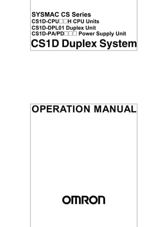 SYSMAC CS Series
CS1D-CPU@@H CPU Units
CS1D-DPL01 Duplex Unit
CS1D-PA/PD@@@ Power Supply Unit

CS1D Duplex System




OPERATION MANUAL
 