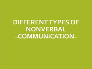 DIFFERENT TYPES OF 
NONVERBAL 
COMMUNICATION 
 