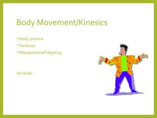 Body Movement/Kinesics 
• Body posture 
• Gestures 
•Manipulators/Fidgeting 
An aside… 
 