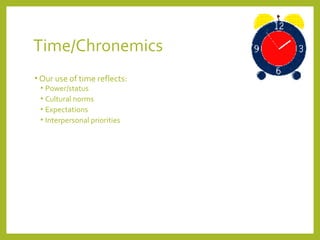 Time/Chronemics 
• Our use of time reflects: 
• Power/status 
• Cultural norms 
• Expectations 
• Interpersonal priorities 
 