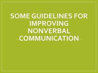 SOME GUIDELINES FOR 
IMPROVING 
NONVERBAL 
COMMUNICATION 
 
