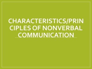 CHARACTERISTICS/PRIN 
CIPLES OF NONVERBAL 
COMMUNICATION 
 