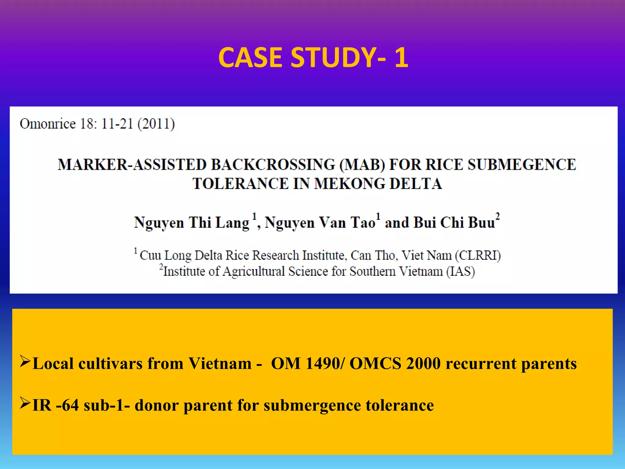 Local cultivars from Vietnam - OM 1490/ OMCS 2000 recurrent parents
IR -64 sub-1- donor parent for submergence tolerance
CASE STUDY- 1
 