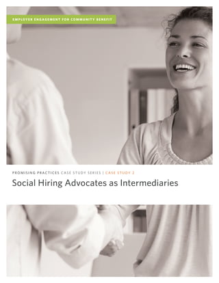 Social Hiring Advocates as Intermediaries
PROMISING PRACTICES CASE STUDY SERIES | CASE STUDY 2
E M P LOY E R E N G AG E M E N T F O R CO M M U N I T Y B E N E F I T
 