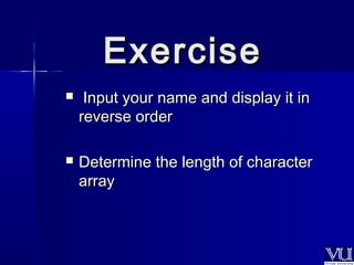 EExxeerrcciissee 
 IInnppuutt yyoouurr nnaammee aanndd ddiissppllaayy iitt iinn 
rreevveerrssee oorrddeerr 
 DDeetteerrmmiinnee tthhee lleennggtthh ooff cchhaarraacctteerr 
aarrrraayy 
 
