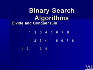 BBiinnaarryy SSeeaarrcchh 
AAllggoorriitthhmmss 
DDiivviiddee aanndd CCoonnqquueerr rruullee 
11 22 33 44 55 66 77 88 
11 22 33 44 
55 66 77 88 
11 22 33 44 
 