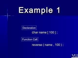 EExxaammppllee 11 
Declaration 
cchhaarr nnaammee [[ 110000 ]] ;; 
Function Call 
rreevveerrssee (( nnaammee ,, 110000 )) ;; 
 