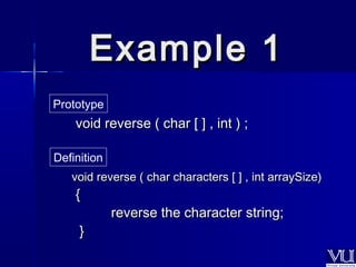 EExxaammppllee 11 
Prototype 
vvooiidd rreevveerrssee (( cchhaarr [[ ]] ,, iinntt )) ;; 
Definition 
vvooiidd rreevveerrssee (( cchhaarr cchhaarraacctteerrss [[ ]] ,, iinntt aarrrraayySSiizzee)) 
{{ 
rreevveerrssee tthhee cchhaarraacctteerr ssttrriinngg;; 
}} 
 