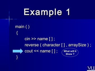 EExxaammppllee 11 
mmaaiinn (( )) 
{{ 
cciinn >>>> nnaammee [[ ]] ;; 
rreevveerrssee (( cchhaarraacctteerr [[ ]] ,, aarrrraayySSiizzee )) ;; 
ccoouutt <<<< nnaammee [[ ]] ;; 
}} 
What will it 
Show ? 
 