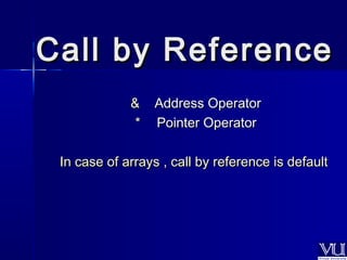CCaallll bbyy RReeffeerreennccee 
&& AAddddrreessss OOppeerraattoorr 
** PPooiinntteerr OOppeerraattoorr 
IInn ccaassee ooff aarrrraayyss ,, ccaallll bbyy rreeffeerreennccee iiss ddeeffaauulltt 
 