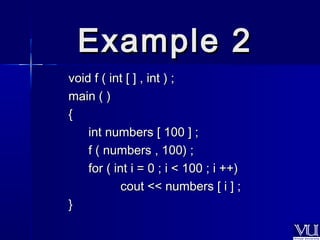 EExxaammppllee 22 
vvooiidd ff (( iinntt [[ ]] ,, iinntt )) ;; 
mmaaiinn (( )) 
{{ 
iinntt nnuummbbeerrss [[ 110000 ]] ;; 
ff (( nnuummbbeerrss ,, 110000)) ;; 
ffoorr (( iinntt ii == 00 ;; ii << 110000 ;; ii ++++)) 
ccoouutt <<<< nnuummbbeerrss [[ ii ]] ;; 
}} 
 