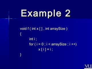 EExxaammppllee 22 
vvooiidd ff (( iinntt xx [[ ]] ,, iinntt aarrrraayySSiizzee )) 
{{ 
iinntt ii ;; 
ffoorr (( ii == 00 ;; ii << aarrrraayySSiizzee ;; ii ++++)) 
xx [[ ii ]] == ii ;; 
}} 
 