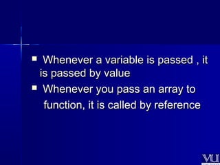 WWhheenneevveerr aa vvaarriiaabbllee iiss ppaasssseedd ,, iitt 
iiss ppaasssseedd bbyy vvaalluuee 
 WWhheenneevveerr yyoouu ppaassss aann aarrrraayy ttoo 
ffuunnccttiioonn,, iitt iiss ccaalllleedd bbyy rreeffeerreennccee 
 