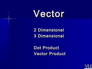 VVeeccttoorr 
22 DDiimmeennssiioonnaall 
33 DDiimmeennssiioonnaall 
DDoott PPrroodduucctt 
VVeeccttoorr PPrroodduucctt 
 