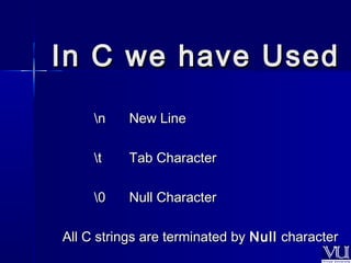 IInn CC wwee hhaavvee UUsseedd 
nn NNeeww LLiinnee 
tt TTaabb CChhaarraacctteerr 
00 NNuullll CChhaarraacctteerr 
AAllll CC ssttrriinnggss aarree tteerrmmiinnaatteedd bbyy NNuullll cchhaarraacctteerr 
 