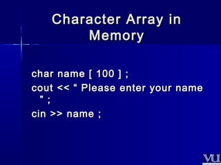Character AArrrraayy iinn 
MMeemmoorryy 
cchhaarr nnaammee [[ 110000 ]] ;; 
ccoouutt <<<< ““ PPlleeaassee eenntteerr yyoouurr nnaammee 
”” ;; 
cciinn >>>> nnaammee ;; 
 