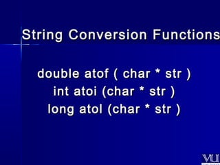 String Conversion FFuunnccttiioonnss 
ddoouubbllee aattooff (( cchhaarr ** ssttrr )) 
iinntt aattooii ((cchhaarr ** ssttrr )) 
lloonngg aattooll ((cchhaarr ** ssttrr )) 
 