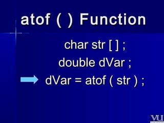 aattooff (( )) FFuunnccttiioonn 
cchhaarr ssttrr [[ ]] ;; 
ddoouubbllee ddVVaarr ;; 
ddVVaarr == aattooff (( ssttrr )) ;; 
 