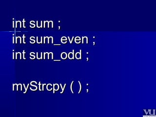 iinntt ssuumm ;; 
iinntt ssuumm__eevveenn ;; 
iinntt ssuumm__oodddd ;; 
mmyySSttrrccppyy (( )) ;; 
 