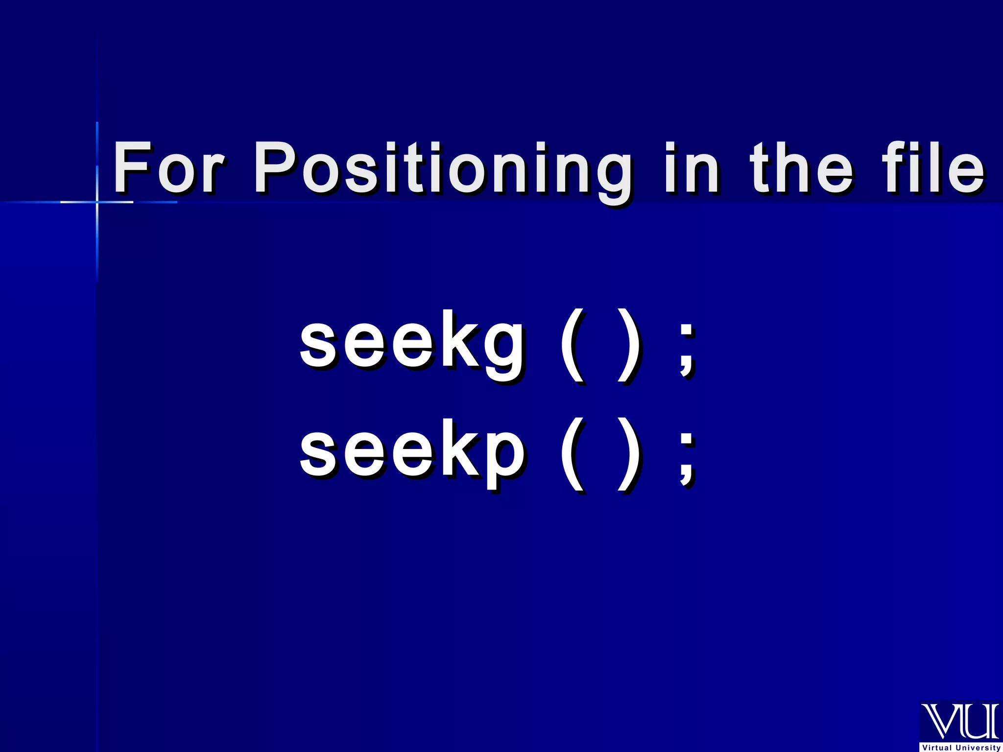 For Positioning iinn tthhee ffiillee 
sseeeekkgg (( )) ;; 
sseeeekkpp (( )) ;; 
 