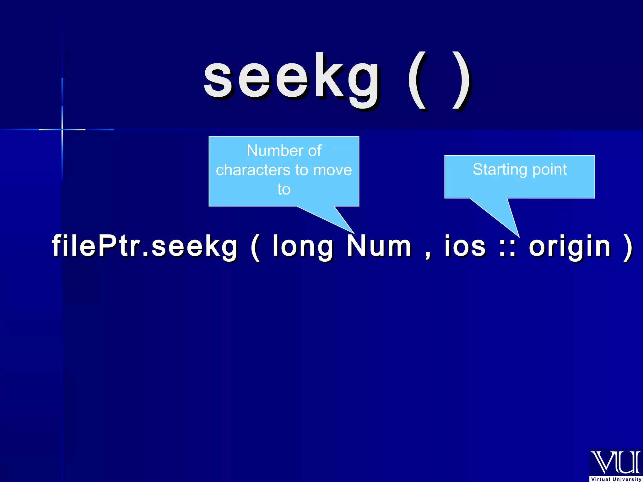 sseeeekkgg (( )) 
Number of 
characters to move 
Starting point 
to 
ffiilleePPttrr..sseeeekkgg (( lloonngg NNuumm ,, iiooss :::: oorriiggiinn ))  