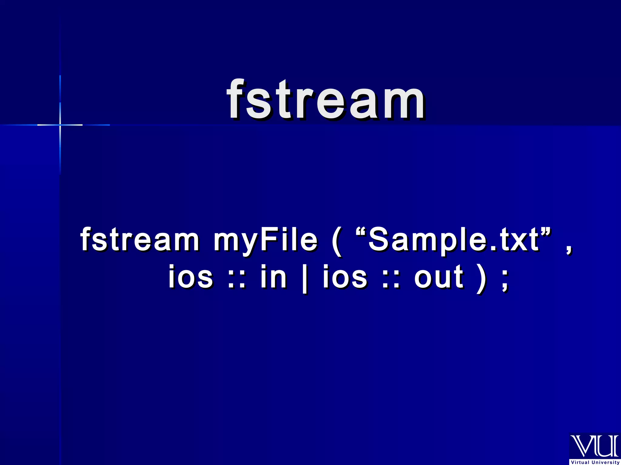 ffssttrreeaamm 
ffssttrreeaamm mmyyFFiillee (( ““SSaammppllee..ttxxtt”” ,, 
iiooss :::: iinn || iiooss :::: oouutt )) ;; 
 