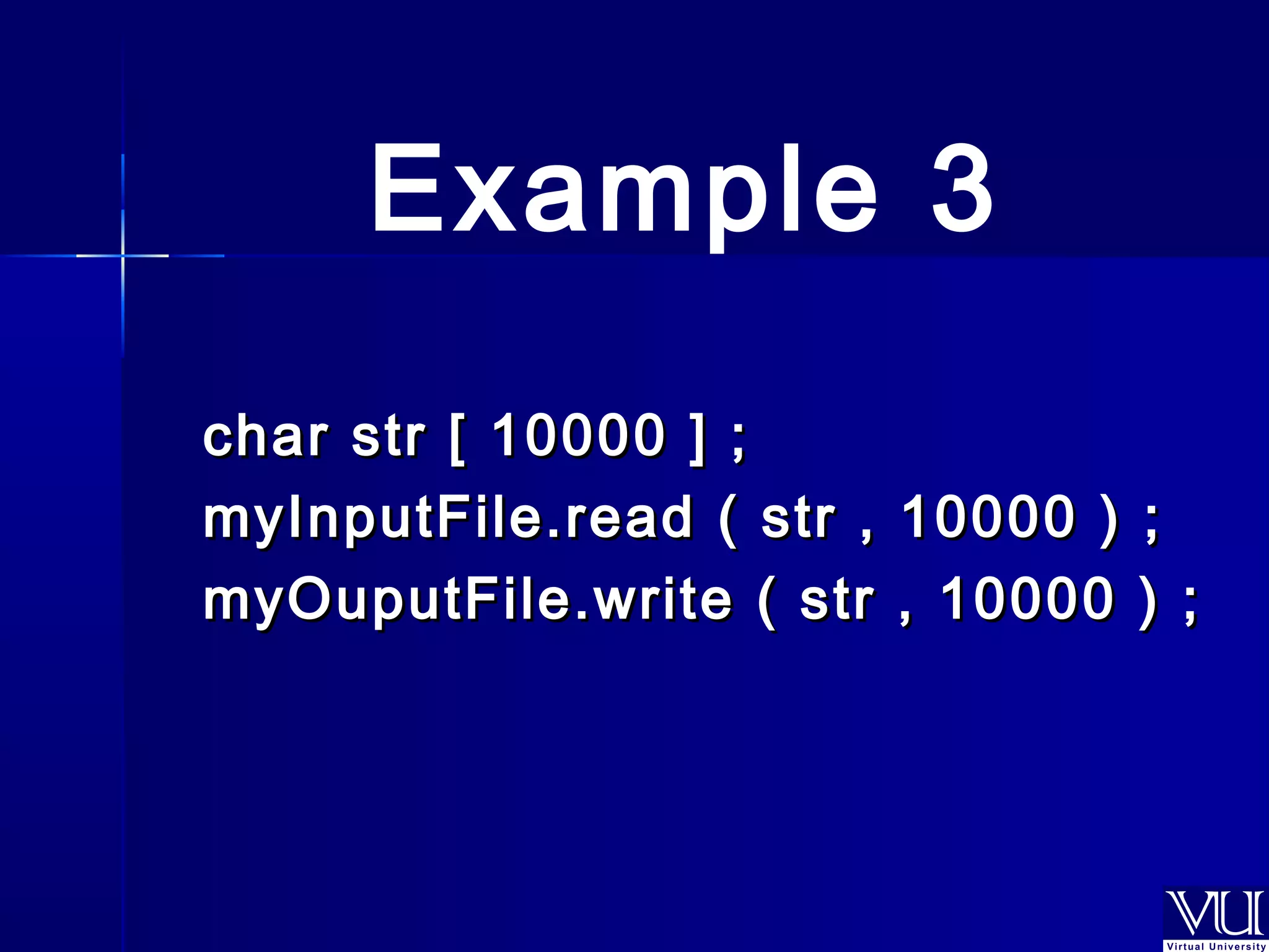 Example 3 
char ssttrr [[ 1100000000 ]] ;; 
mmyyIInnppuuttFFiillee..rreeaadd (( ssttrr ,, 1100000000 )) ;; 
mmyyOOuuppuuttFFiillee..wwrriittee (( ssttrr ,, 1100000000 )) ;; 
 