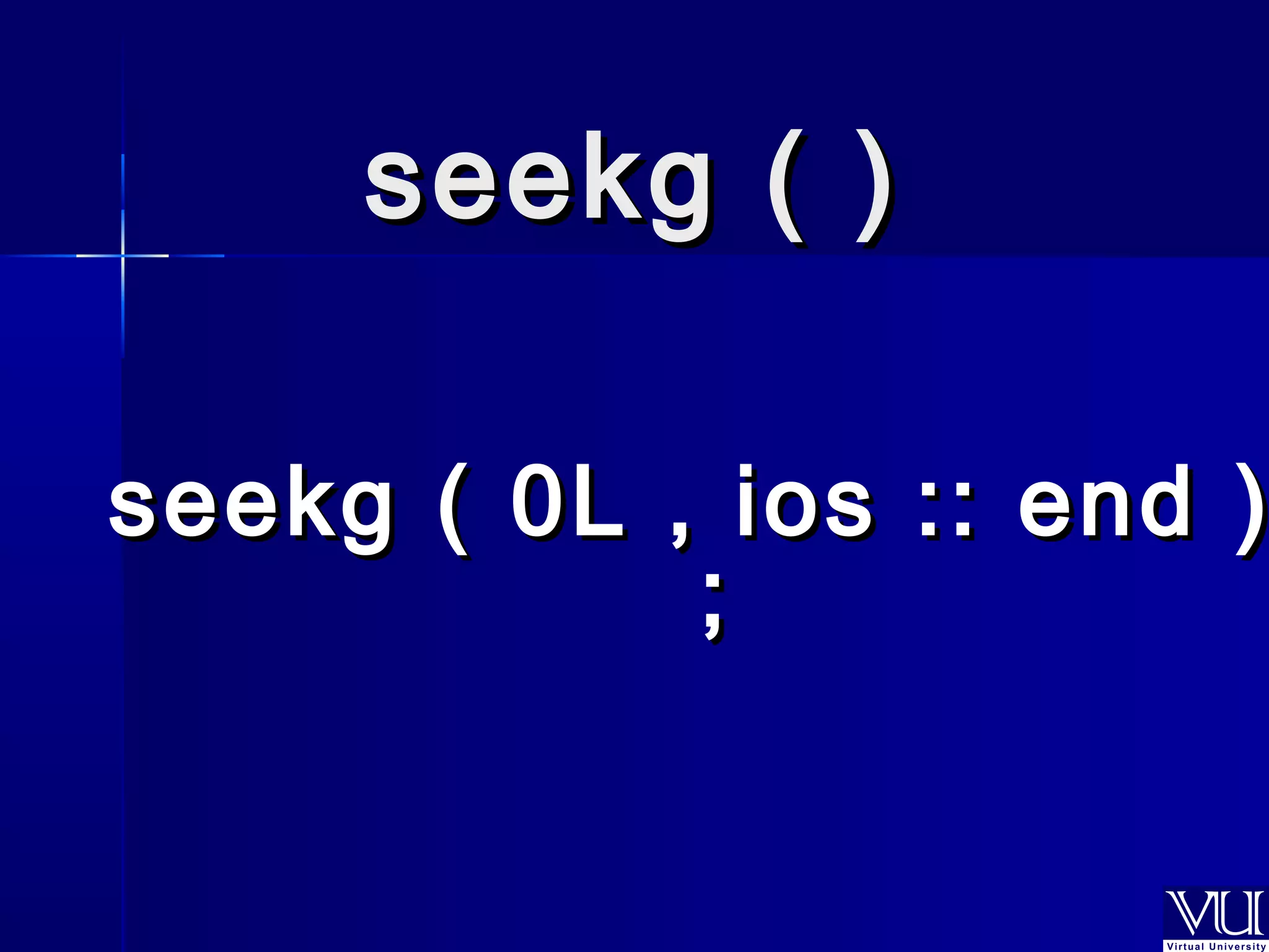 sseeeekkgg (( )) 
seekg ( 00LL ,, iiooss :::: eenndd )) 
;; 
 