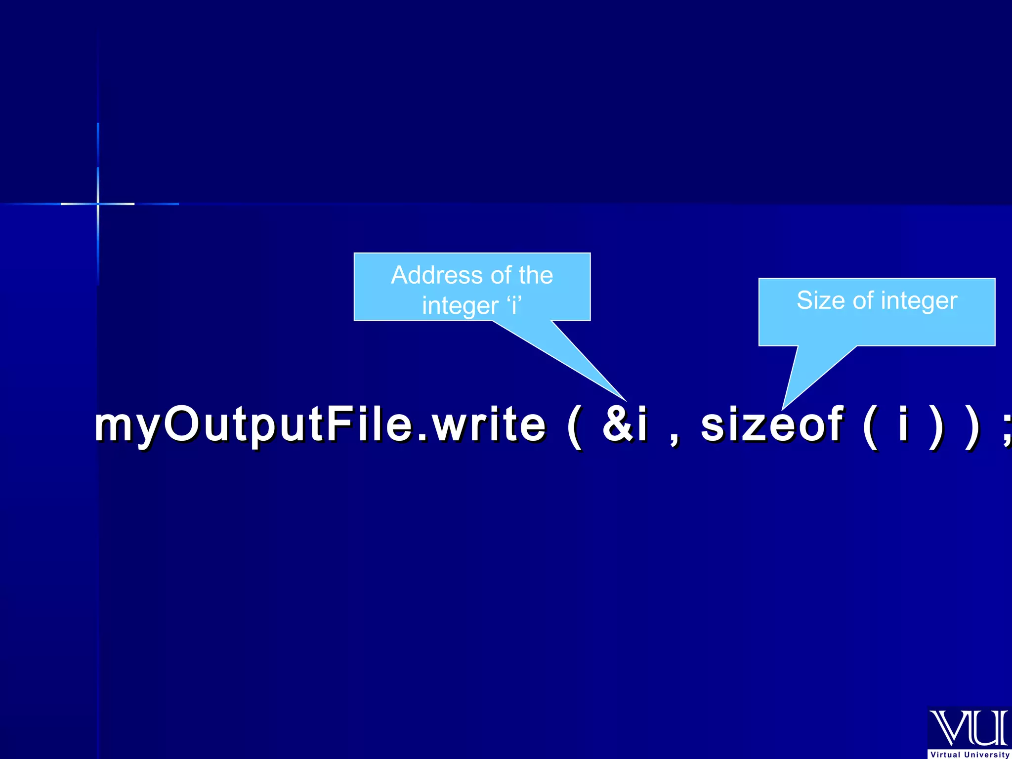 Address of the 
integer ‘i’ Size of integer 
myOutputFile.write ( &ii ,, ssiizzeeooff (( ii )) )) ;; 
 
