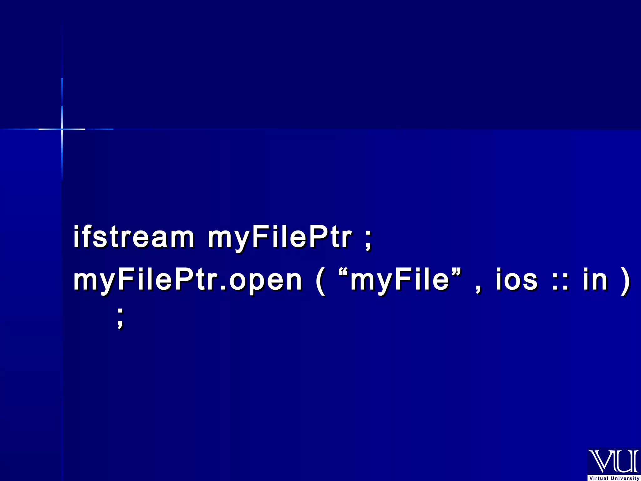 ifstream mmyyFFiilleePPttrr ;; 
mmyyFFiilleePPttrr..ooppeenn (( ““mmyyFFiillee”” ,, iiooss :::: iinn )) 
;; 
 