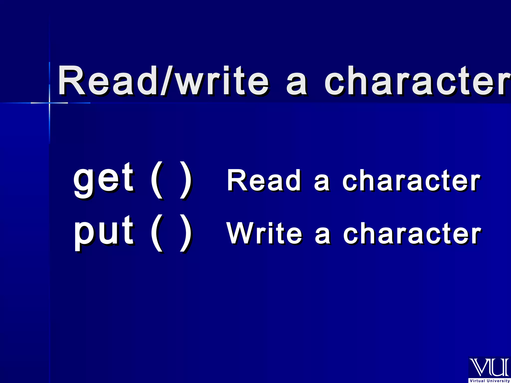 Read/wwrriittee aa cchhaarraacctteerr 
ggeett (( )) RReeaadd aa cchhaarraacctteerr 
ppuutt (( )) WWrriittee aa cchhaarraacctteerr 
 